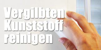 Vergilbten Kunststoff reinigen